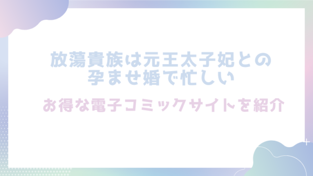 放蕩貴族は元王太子妃との孕ませ婚で忙しいを無料でrawやhitomiでエロ漫画が読めるか徹底調査！(ジャギ岩)